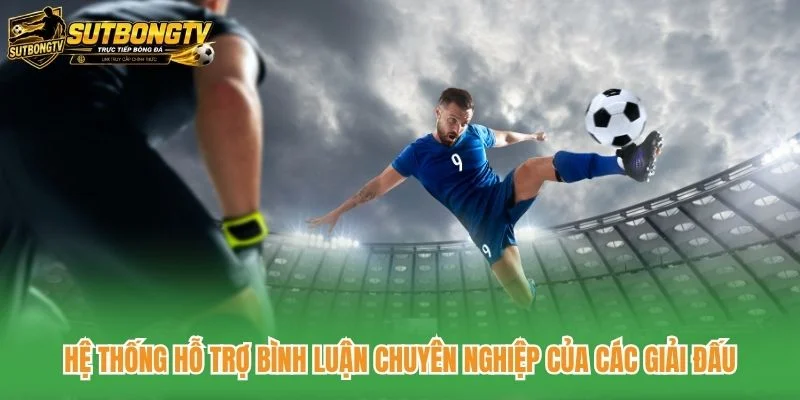 Hệ thống hỗ trợ bình luận chuyên nghiệp của các giải đấu
